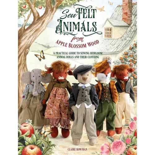 Sew Felt Animals from Apple Blossom Wood: A Practical Guide to Sewing Heirloom Animal Dolls and Their Clothing - Paperback
