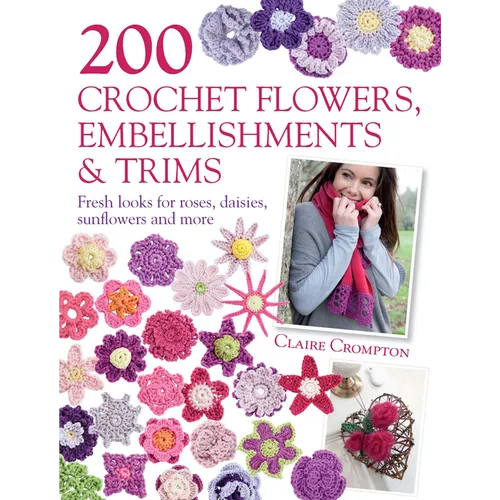 200 Crochet Flowers, Embellishments & Trims: 200 Designs to Add a Crocheted Finish to All Your Clothes and Accessories - Paperback