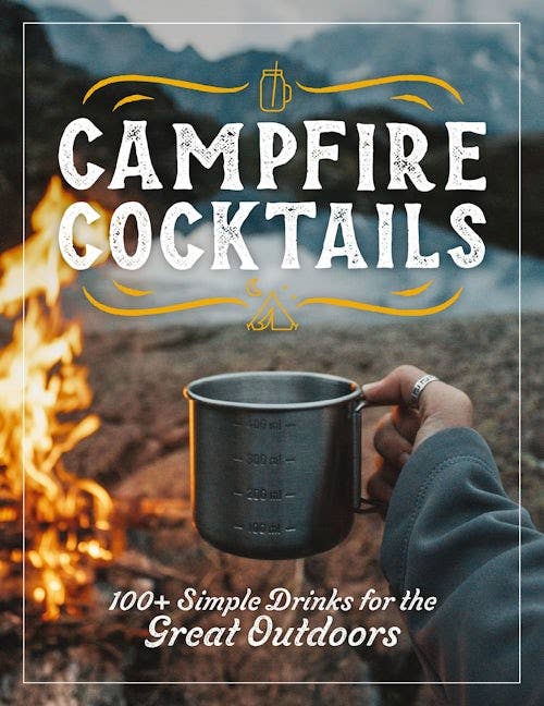 Campfire Cocktails: 100+ Simple Drinks