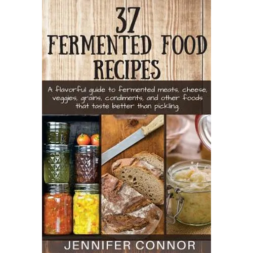 37 Fermented Food Recipes: A flavorful guide to fermented meats, cheese, veggies, grains, condiments, and other foods that taste better than pickling. - Paperback