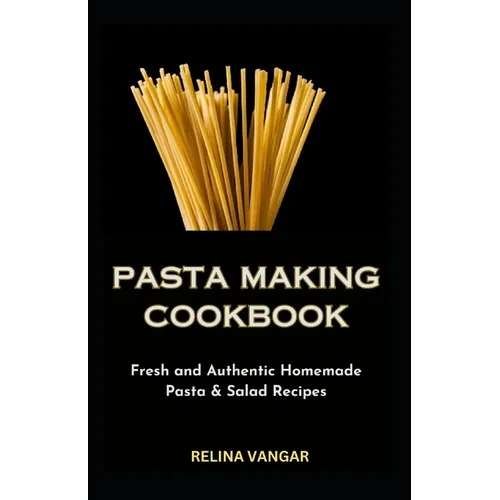Pasta Making Cookbook: Fresh and Authentic Homemade Pasta & Salad Recipes - Paperback