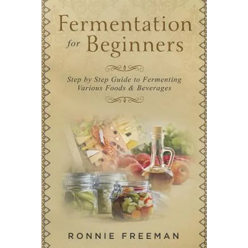 DIY Fermentation For Beginners: Step by Step Guide to Fermenting Various Foods & Beverages - Paperback