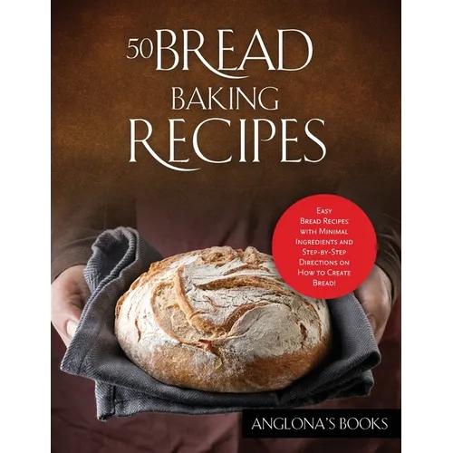 50 Bread Baking Recipes: Easy Bread Recipes with Minimal Ingredients and Step-by-Step Directions on How to Create Bread! - Paperback