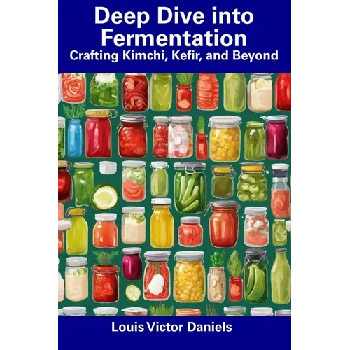 Deep Dive into Fermentation: Crafting Kimchi, Kefir, and Beyond - Paperback