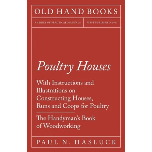 Poultry Houses - With Instructions and Illustrations on Constructing Houses, Runs and Coops for Poultry - The Handyman's Book of Woodworking - Paperback