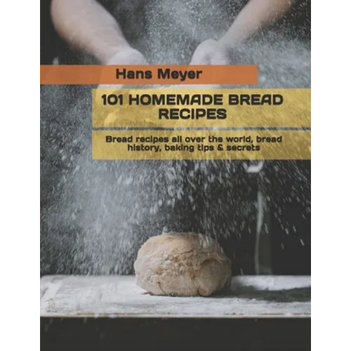 101 Homemade Bread Recipes: Bread recipes all over the world, bread history, baking tips & secrets - Paperback