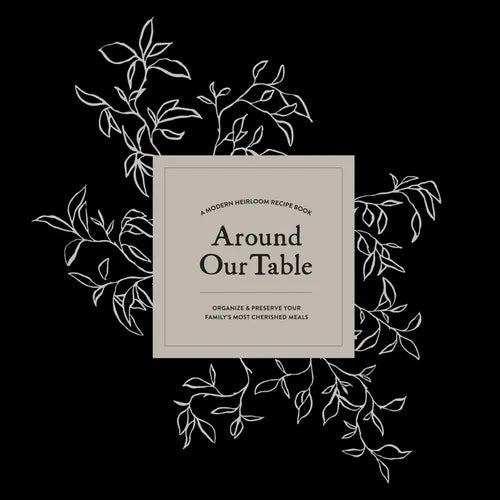 Around Our Table: A Modern Heirloom Recipe Book to Organize and Preserve Your Family's Most Cherished Meals - Hardcover