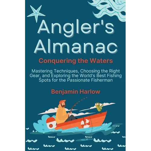 Angler's Almanac: Mastering Techniques, Choosing the Right Gear, and Exploring the World's Best Fishing Spots for the Passionate Fisherman - Paperback