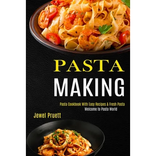 Pasta Making: Welcome to Pasta World (Pasta Cookbook With Easy Recipes & Fresh Pasta) - Paperback