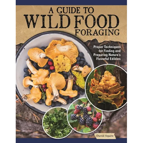 A Guide to Wild Food Foraging: Proper Techniques for Finding and Preparing Nature's Flavorful Edibles - Paperback