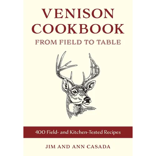 Venison Cookbook: From Field to Table, 400 Field- And Kitchen-Tested Recipes - Paperback