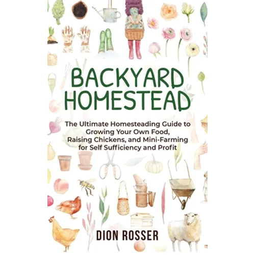 Backyard Homestead: The Ultimate Homesteading Guide to Growing Your Own Food, Raising Chickens, and Mini-Farming for Self Sufficiency and Profit - Hardcover
