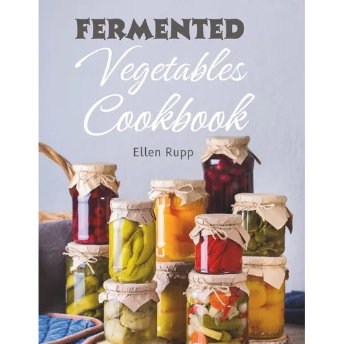 Fermented Vegetables Cookbook: Complete Recipes Guide to Quick Fermentation and Pickling. - Paperback