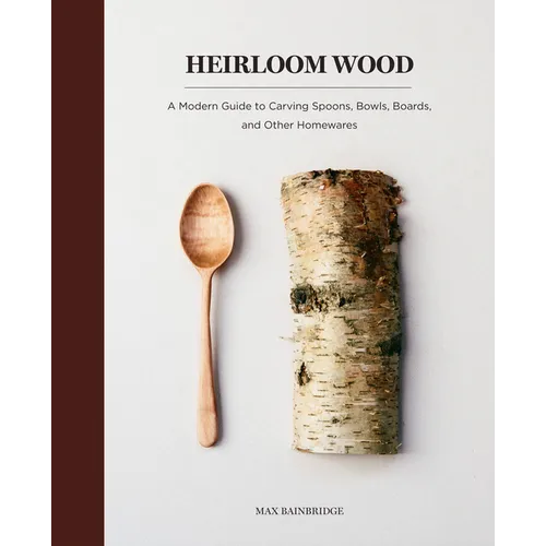 Heirloom Wood: A Modern Guide to Carving Spoons, Bowls, Boards, and Other Homewares - Hardcover