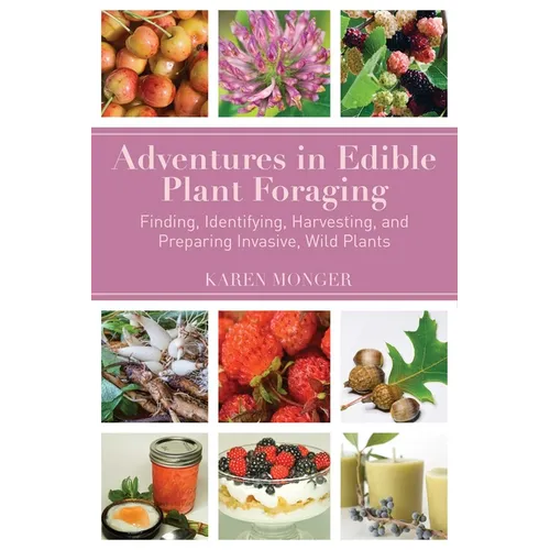 Adventures in Edible Plant Foraging: Finding, Identifying, Harvesting, and Preparing Native and Invasive Wild Plants - Paperback