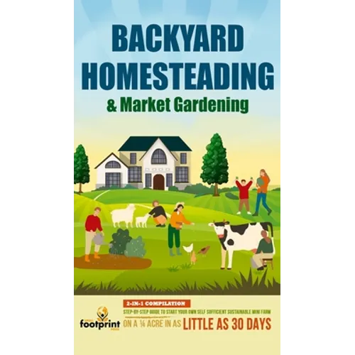 Backyard Homesteading & Market Gardening: 2-in-1 Compilation Step-By-Step Guide to Start Your Own Self Sufficient Sustainable Mini Farm on a 1/4 Acre - Hardcover