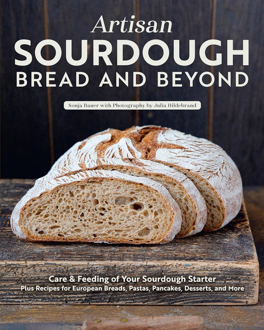 Artisan Sourdough: Bread and Beyond-Includes Starter Recipes