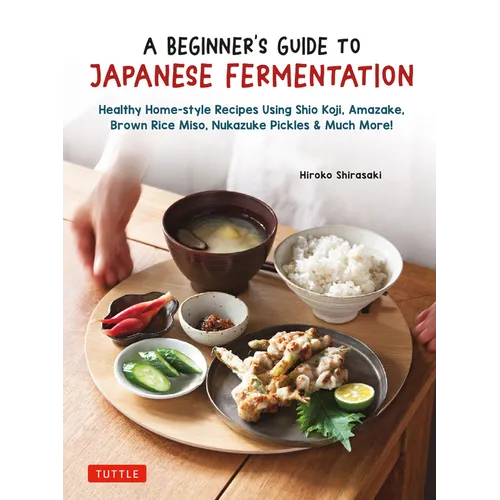 A Beginner's Guide to Japanese Fermentation: Healthy Home-Style Recipes Using Shio Koji, Amazake, Brown Rice Miso, Nukazuke Pickles & Much More! - Hardcover