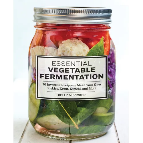Essential Vegetable Fermentation: 70 Inventive Recipes to Make Your Own Pickles, Kraut, Kimchi, and More - Paperback