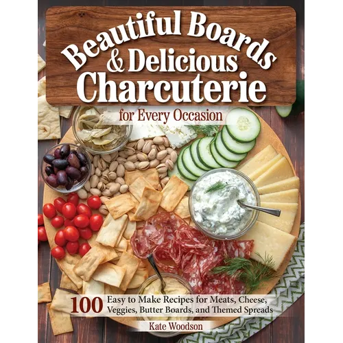 Beautiful Boards & Delicious Charcuterie for Every Occasion: 100 Easy-To-Make Recipes for Meats, Cheese, Veggies, Butter Boards, and Themed Spreads - Paperback