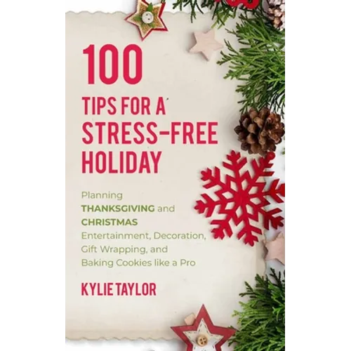100 Tips For A Stress-Free Holiday: Planning Thanksgiving and Christmas Entertainment, Decoration, Gift Wrapping, and Baking Cookies like a Pro - Paperback