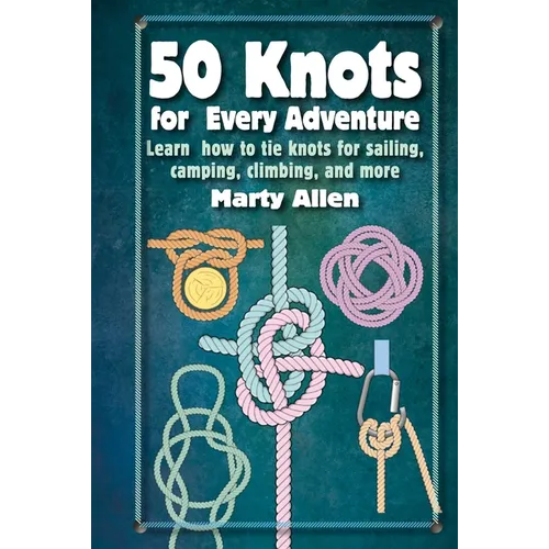 50 Knots for Every Adventure: Learn How to Tie Knots for Sailing, Camping, Climbing, and More - Hardcover
