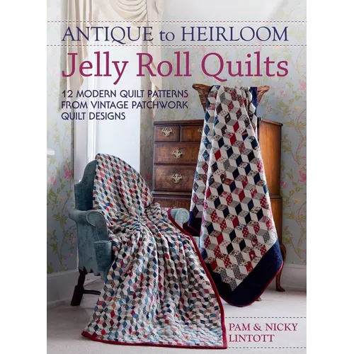Antique To Heirloom Jelly Roll Quilts: Stunning Ways to Make Modern Vintage Patchwork Quilts - Hardcover