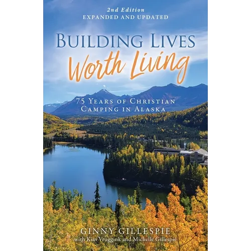 Building Lives Worth Living: 75 Years of Christian Camping in Alaska - Paperback